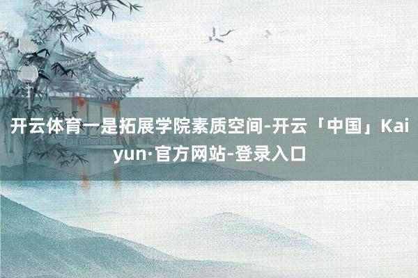 开云体育一是拓展学院素质空间-开云「中国」Kaiyun·官方网站-登录入口