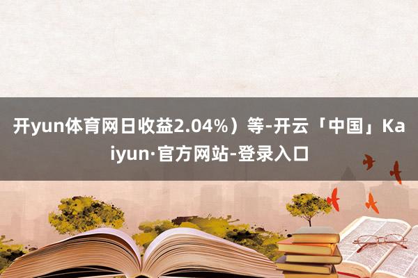开yun体育网日收益2.04%）等-开云「中国」Kaiyun·官方网站-登录入口