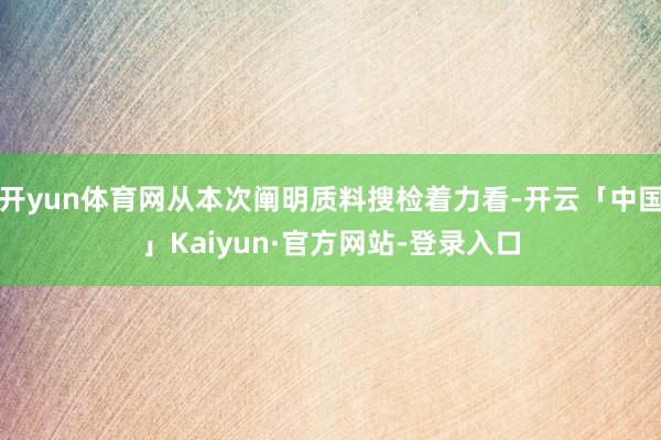 开yun体育网从本次阐明质料搜检着力看-开云「中国」Kaiyun·官方网站-登录入口