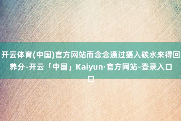 开云体育(中国)官方网站而念念通过摄入碳水来得回养分-开云「中国」Kaiyun·官方网站-登录入口