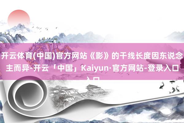 开云体育(中国)官方网站《影》的干线长度因东说念主而异-开云「中国」Kaiyun·官方网站-登录入口