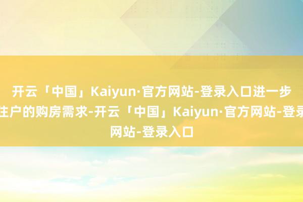 开云「中国」Kaiyun·官方网站-登录入口进一步支撑住户的购房需求-开云「中国」Kaiyun·官方网站-登录入口