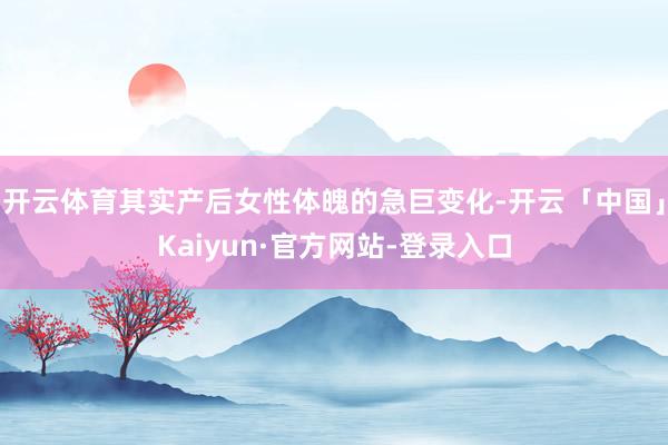 开云体育其实产后女性体魄的急巨变化-开云「中国」Kaiyun·官方网站-登录入口