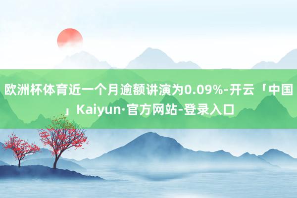 欧洲杯体育近一个月逾额讲演为0.09%-开云「中国」Kaiyun·官方网站-登录入口