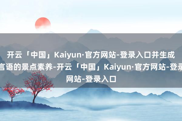 开云「中国」Kaiyun·官方网站-登录入口并生成多种言语的景点素养-开云「中国」Kaiyun·官方网站-登录入口