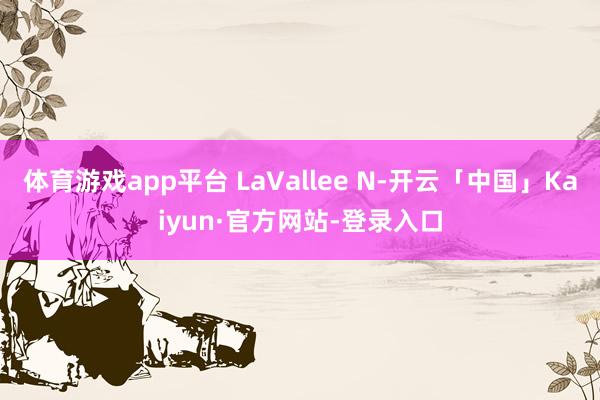 体育游戏app平台 LaVallee N-开云「中国」Kaiyun·官方网站-登录入口