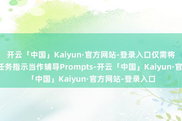 开云「中国」Kaiyun·官方网站-登录入口仅需将场景图片和操作任务指示当作辅导Prompts-开云「中国」Kaiyun·官方网站-登录入口