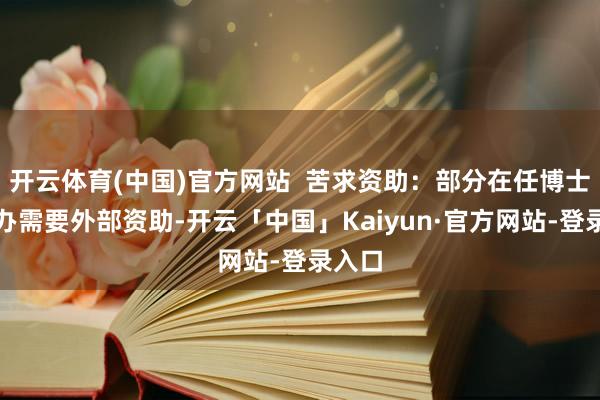 开云体育(中国)官方网站  苦求资助：部分在任博士后筹办需要外部资助-开云「中国」Kaiyun·官方网站-登录入口