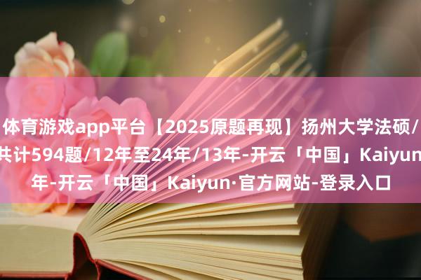 体育游戏app平台【2025原题再现】扬州大学法硕/法律硕士复试真题/共计594题/12年至24年/13年-开云「中国」Kaiyun·官方网站-登录入口
