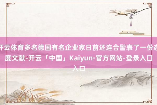 开云体育多名德国有名企业家日前还连合髻表了一份态度文献-开云「中国」Kaiyun·官方网站-登录入口