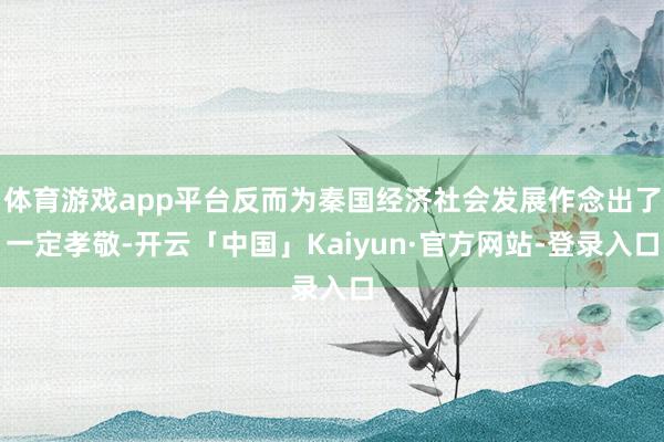 体育游戏app平台反而为秦国经济社会发展作念出了一定孝敬-开云「中国」Kaiyun·官方网站-登录入口