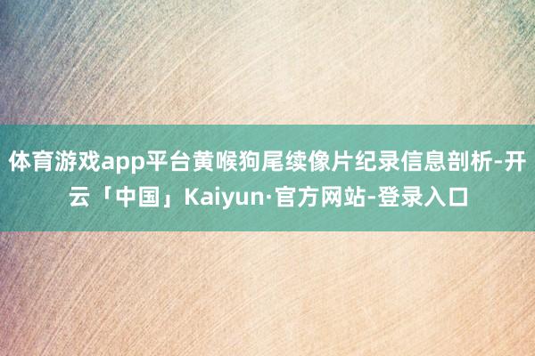 体育游戏app平台黄喉狗尾续像片纪录信息剖析-开云「中国」Kaiyun·官方网站-登录入口