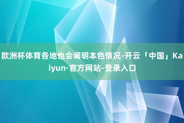 欧洲杯体育各地也会阐明本色情况-开云「中国」Kaiyun·官方网站-登录入口