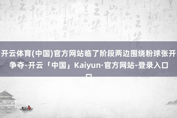 开云体育(中国)官方网站临了阶段两边围绕粉球张开争夺-开云「中国」Kaiyun·官方网站-登录入口