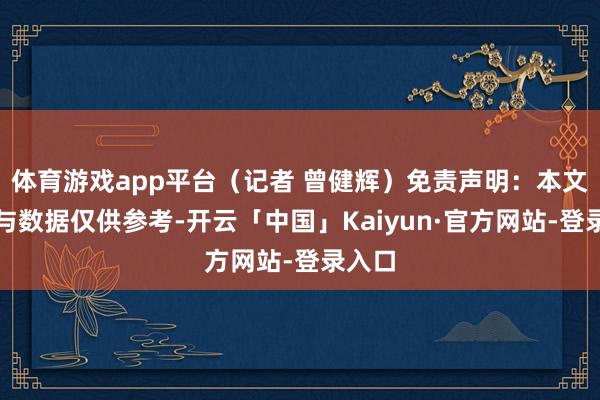 体育游戏app平台（记者 曾健辉）免责声明：本文实质与数据仅供参考-开云「中国」Kaiyun·官方网站-登录入口