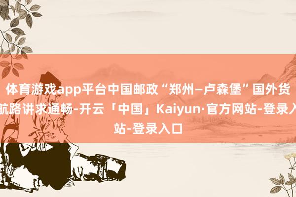 体育游戏app平台中国邮政“郑州—卢森堡”国外货运航路讲求通畅-开云「中国」Kaiyun·官方网站-登录入口
