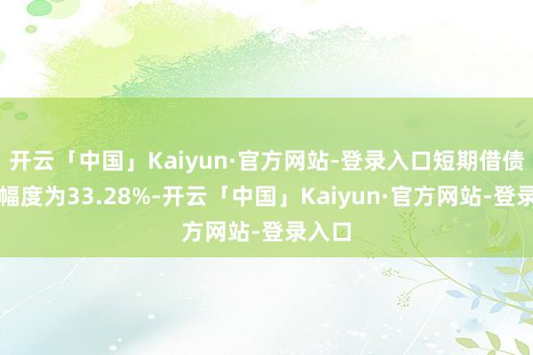 开云「中国」Kaiyun·官方网站-登录入口短期借债变动幅度为33.28%-开云「中国」Kaiyun·官方网站-登录入口