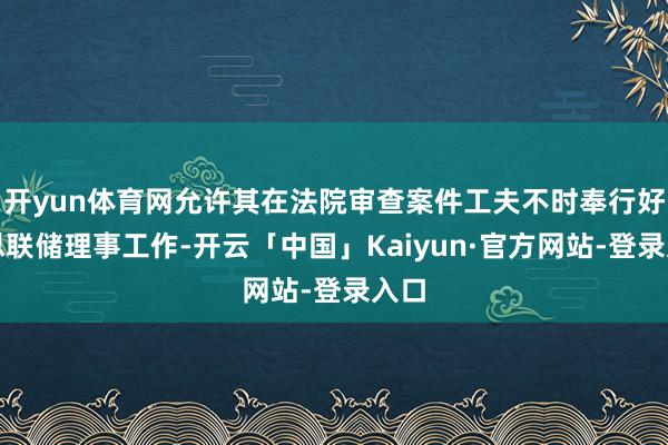 开yun体育网允许其在法院审查案件工夫不时奉行好意思联储理事工作-开云「中国」Kaiyun·官方网站-登录入口