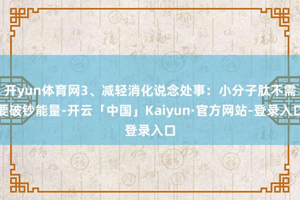 开yun体育网3、减轻消化说念处事:小分子肽不需要破钞能量-开云「中国」Kaiyun·官方网站-登录入口