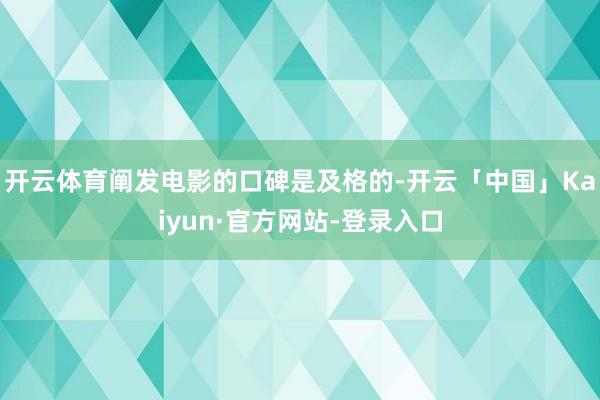 开云体育阐发电影的口碑是及格的-开云「中国」Kaiyun·官方网站-登录入口
