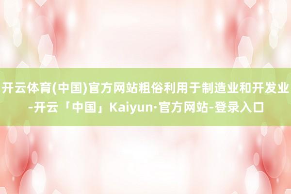 开云体育(中国)官方网站粗俗利用于制造业和开发业-开云「中国」Kaiyun·官方网站-登录入口