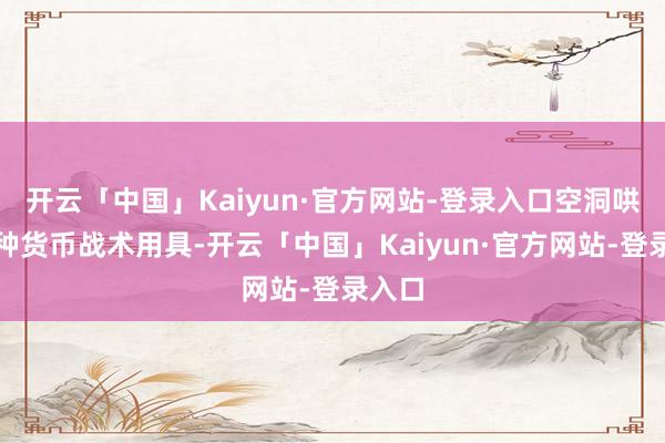 开云「中国」Kaiyun·官方网站-登录入口空洞哄骗多种货币战术用具-开云「中国」Kaiyun·官方网站-登录入口
