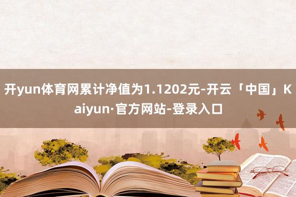 开yun体育网累计净值为1.1202元-开云「中国」Kaiyun·官方网站-登录入口