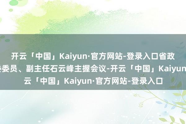 开云「中国」Kaiyun·官方网站-登录入口省政府驻上海事业处党委委员、副主任石云峰主握会议-开云「中国」Kaiyun·官方网站-登录入口