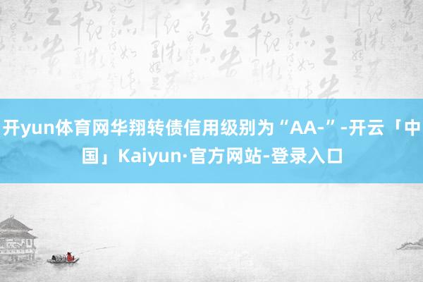 开yun体育网华翔转债信用级别为“AA-”-开云「中国」Kaiyun·官方网站-登录入口