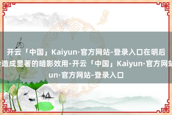 开云「中国」Kaiyun·官方网站-登录入口在明后的照耀下会造成显著的暗影效用-开云「中国」Kaiyun·官方网站-登录入口