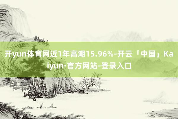 开yun体育网近1年高潮15.96%-开云「中国」Kaiyun·官方网站-登录入口